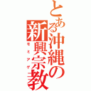 とある沖縄の新興宗教（モミアゲ）