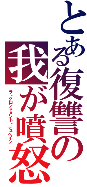 とある復讐の我が噴怒（ラ・グロンドメント・デュヘイン）