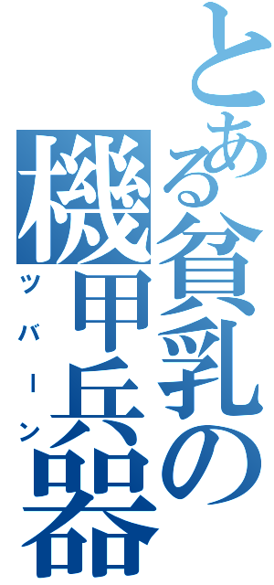 とある貧乳の機甲兵器（ツバーン）