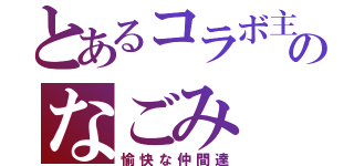 とあるコラボ主のなごみ（愉快な仲間達）