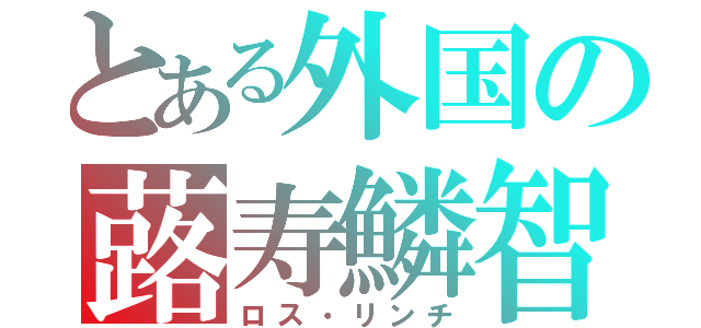 とある外国の蕗寿鱗智（ロス・リンチ）