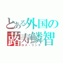 とある外国の蕗寿鱗智（ロス・リンチ）