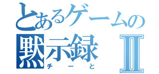 とあるゲームの黙示録Ⅱ（チーと）