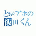 とあるアホの飯田くん（）