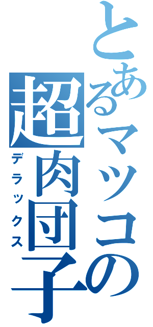 とあるマツコの超肉団子（デラックス）