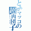 とあるマツコの超肉団子（デラックス）