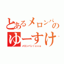 とあるメロンパンのゆーすけ（メロンパンｌｏｖｅ）