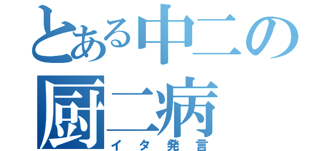 とある中二の厨二病（イタ発言）