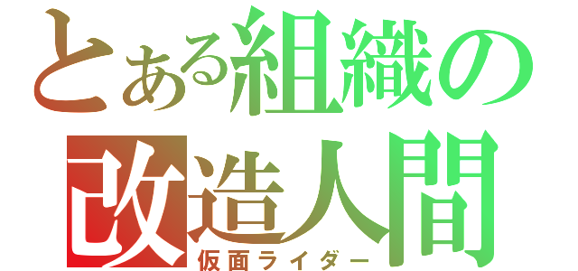 とある組織の改造人間（仮面ライダー）