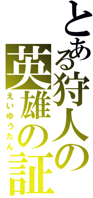 とある狩人の英雄の証明（えいゆうたん）