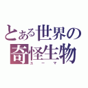 とある世界の奇怪生物（ユーマ）