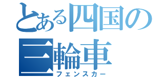 とある四国の三輪車（フェンスカー）