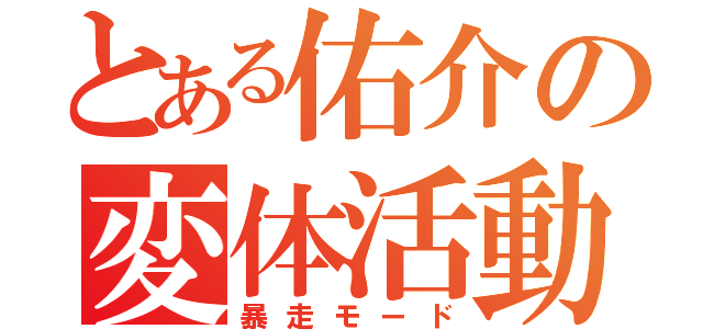 とある佑介の変体活動（暴走モード）