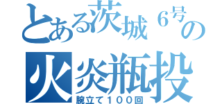 とある茨城６号の火炎瓶投げ（腕立て１００回）