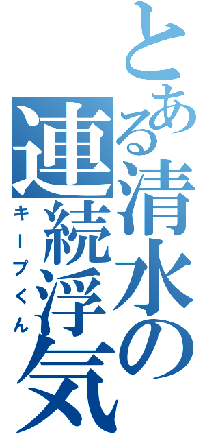 とある清水の連続浮気（キープくん）