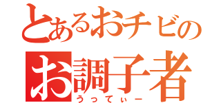 とあるおチビのお調子者（うってぃー）