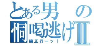 とある男の恫喝逃げⅡ（磯正行ーッ！）