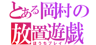 とある岡村の放置遊戯（ほうちプレイ）