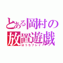 とある岡村の放置遊戯（ほうちプレイ）