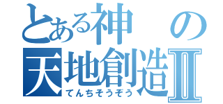 とある神の天地創造Ⅱ（てんちそうぞう）