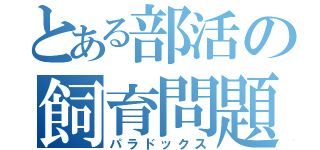 とある部活の飼育問題（パラドックス）