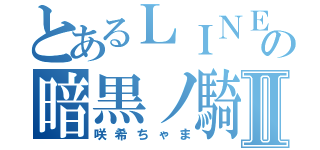 とあるＬＩＮＥの暗黒ノ騎士Ⅱ（咲希ちゃま）