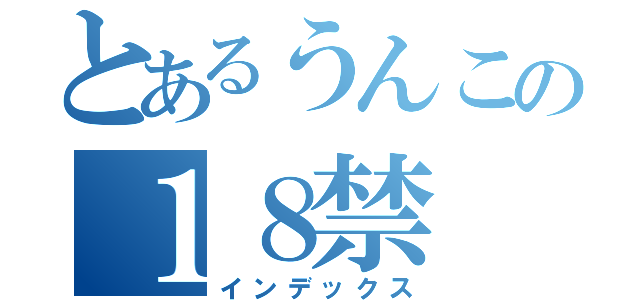 とあるうんこの１８禁（インデックス）