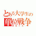 とある大学生の単位戦争（単位くれ）