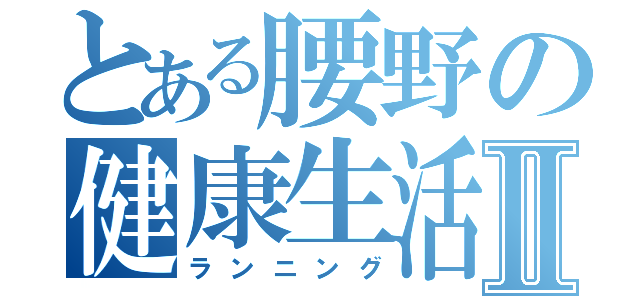 とある腰野の健康生活Ⅱ（ランニング）