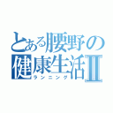 とある腰野の健康生活Ⅱ（ランニング）