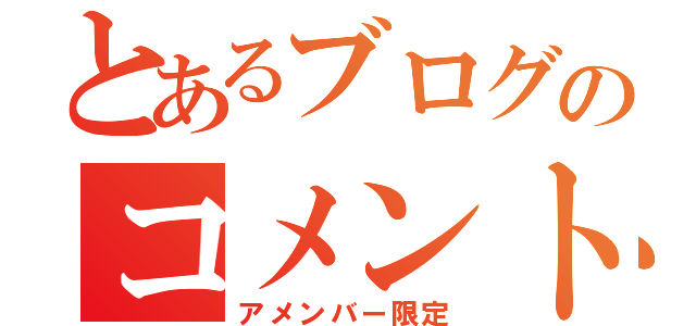 とあるブログのコメント覧（アメンバー限定）