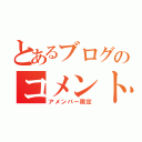 とあるブログのコメント覧（アメンバー限定）