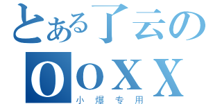 とある了云のＯＯＸＸ（小爆专用）