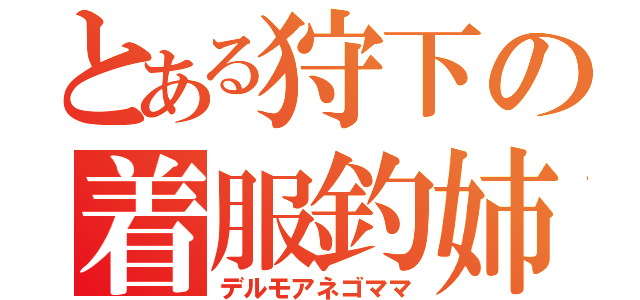 とある狩下の着服釣姉（デルモアネゴママ）