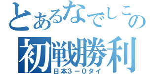 とあるなでしこの初戦勝利（日本３－０タイ）