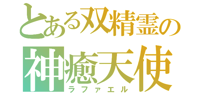 とある双精霊の神癒天使（ラファエル）