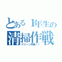 とある１年生の清掃作戦（クリーン作戦！！）