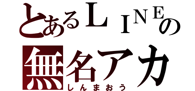 とあるＬＩＮＥの無名アカ（しんまおう）