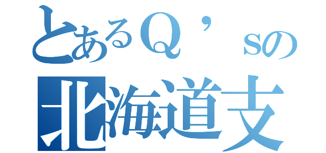 とあるＱ'ｓの北海道支店（）