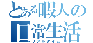 とある暇人の日常生活（リアルタイム）