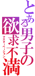 とある男子の欲求不満（マスターベーション）