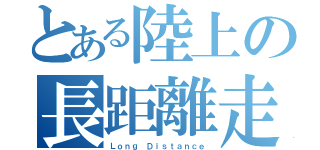 とある陸上の長距離走（Ｌｏｎｇ Ｄｉｓｔａｎｃｅ）