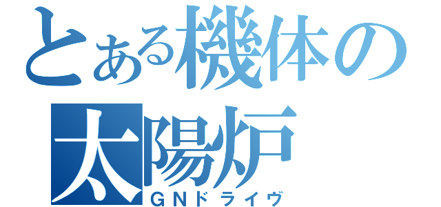 とある機体の太陽炉（ＧＮドライヴ）