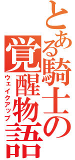 とある騎士の覚醒物語（ウェイクアップ）