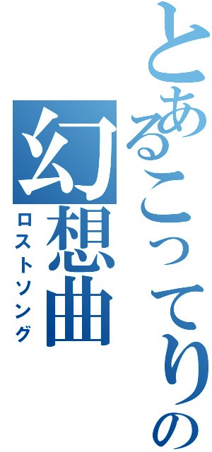 とあるこってりの幻想曲（ロストソング）