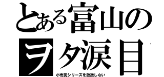 とある富山のヲタ涙目（小市民シリーズを放送しない）