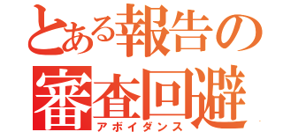 とある報告の審査回避（アボイダンス）