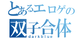 とあるエロゲの双子合体（ｄａｒｋｂｌｕｅ）