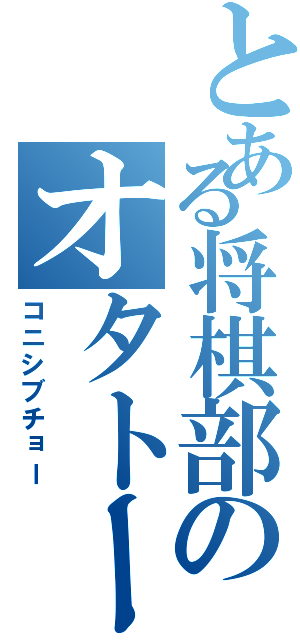 とある将棋部のオタトーク（コニシブチョー）