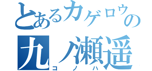 とあるカゲロウの九ノ瀬遥（コノハ）